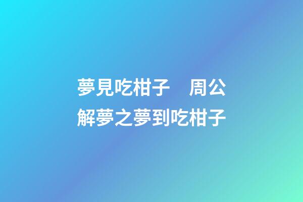 夢見吃柑子　周公解夢之夢到吃柑子